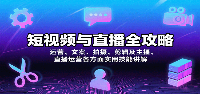 短视频与直播全攻略：运营、文案、拍摄、剪辑及主播、直播运营各方面实用技能讲解-轻创终点站