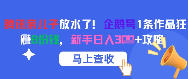 腾讯亲儿子放水了！企鹅号1条作品狂挣8份钱，新手日入3张+攻略-轻创终点站
