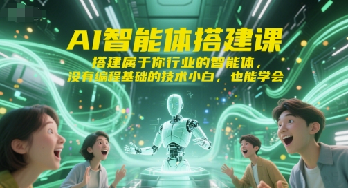 AI智能体搭建课，搭建属于你行业的智能体，没有编程基础的技术小白，也能学会-轻创终点站
