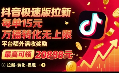 抖音极速版拉新，平台扶持力度大，每单15米，万播转化无上限，平台额外满收奖励-轻创终点站