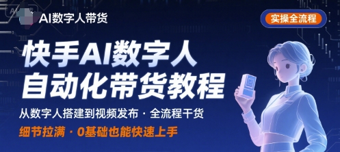 快手AI数字人自动化视频带货实操全流程，干货满满，细节拉满-轻创终点站