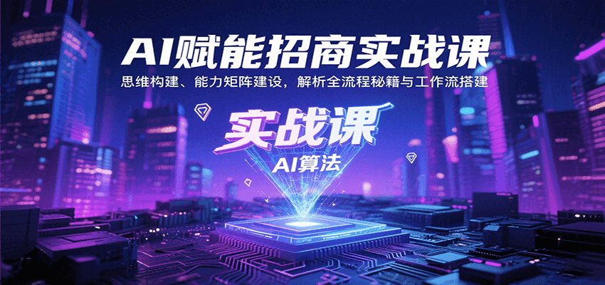 AI赋能招商实战课：思维构建、能力矩阵建设，解析全流程秘籍与工作流搭建-轻创终点站