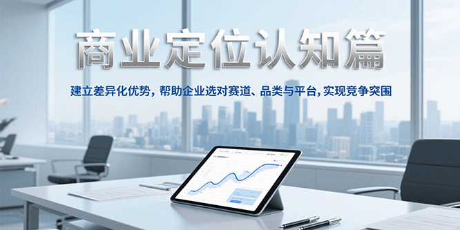 商业定位认知，建立差异化优势，帮助企业选对赛道、品类与平台，实现竞争突围-轻创终点站