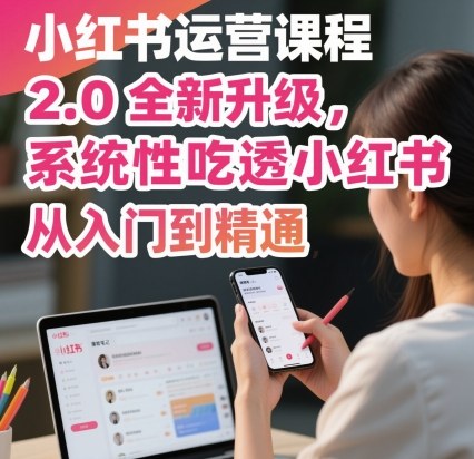 小红书运营课程2.0全新升级，从入门到精通，系统性吃透小红书-轻创终点站