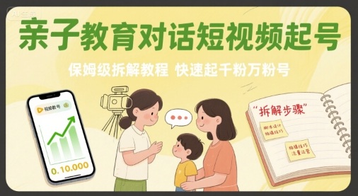 亲子教育对话短视频起号，保姆级拆解教程，快速起千粉万粉号-轻创终点站
