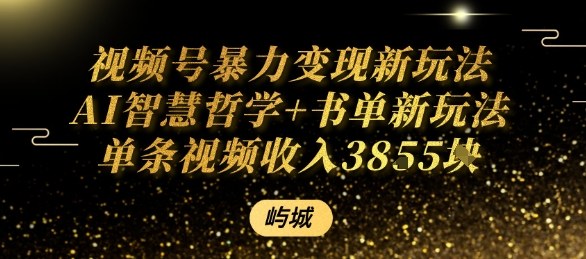 视频号暴力变现新玩法AI智慧哲学+书单新玩法单条视频佣金1k+-轻创终点站
