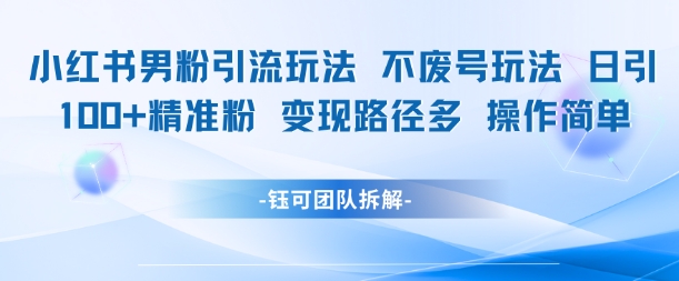 小红书男粉引流玩法不废号玩法日引100男粉变现路径多操作简单-轻创终点站