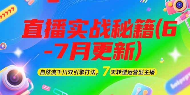 2025直播实战秘籍(6-7月更新)：自然流千川双引擎打法，7天转型运营型主播-轻创终点站