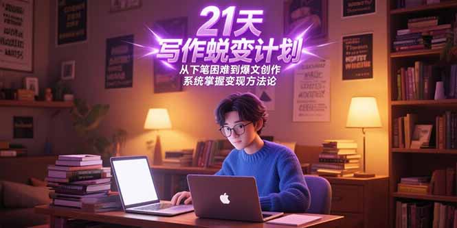 21天写作蜕变计划，从下笔困难到爆文创作，系统掌握变现方法论-轻创终点站