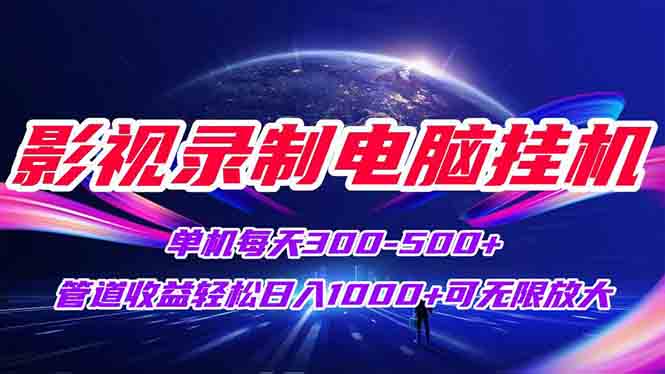 影视录制电脑挂机单机每天300+管道收益轻松日入1000+可矩阵无限放大-轻创终点站