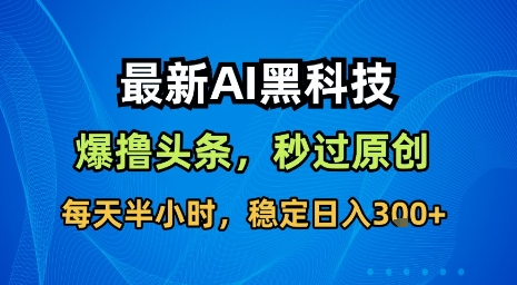 最新AI黑科技软件撸头条搬运，无需任何指令，秒过原创，每天半小时，稳定日入3张【揭秘】-轻创终点站