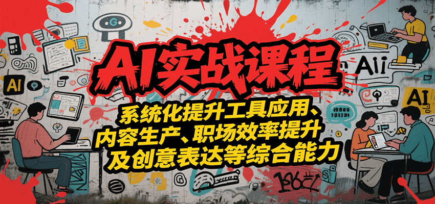 AI实战系统课程，提升工具应用、内容生产、职场效率提升及创意表达等综合能力-轻创终点站