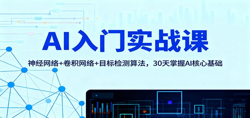 AI入门实战课：神经网络+卷积网络+目标检测算法，30天掌握AI核心基础-轻创终点站