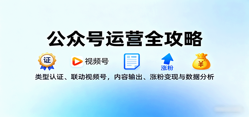 公众号运营全攻略：类型认证、联动视频号，内容输出、涨粉变现与数据分析-轻创终点站