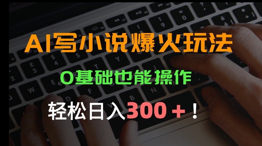 AI写小说爆火玩法，0基础也能操作，日收益轻松300+！-轻创终点站