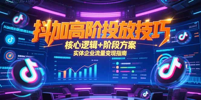 抖加高阶投放技巧，核心逻辑+阶段方案，实体企业流量变现指南-轻创终点站