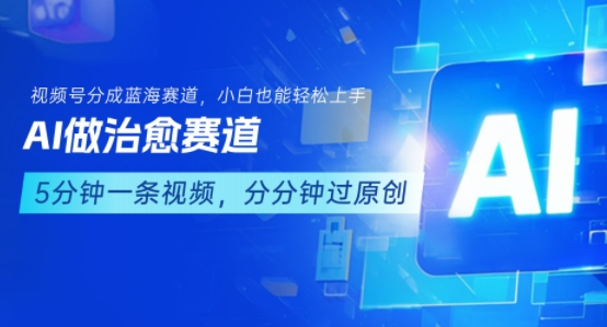 用AI做治愈赛道，结合视频号分成计划，小白也能轻松上手-轻创终点站