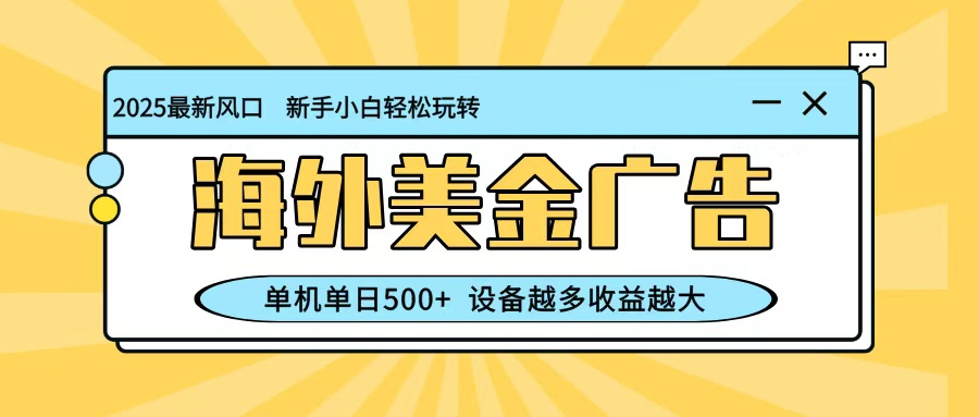 最新蓝海项目，海外美金广告，单机单日500+，可矩阵放大，设备越多收益越大-轻创终点站