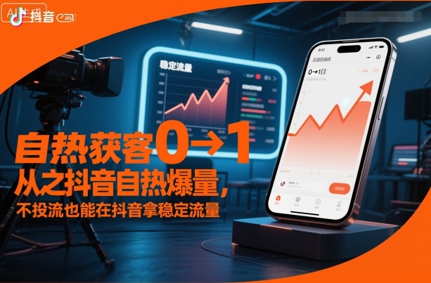 自热获客从0到1之抖音自热爆量,不投流也能在抖音拿稳定流量-轻创终点站
