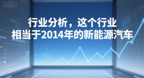 付费文章：行业分析，这个行业，相当于2014年的新能源汽车-轻创终点站