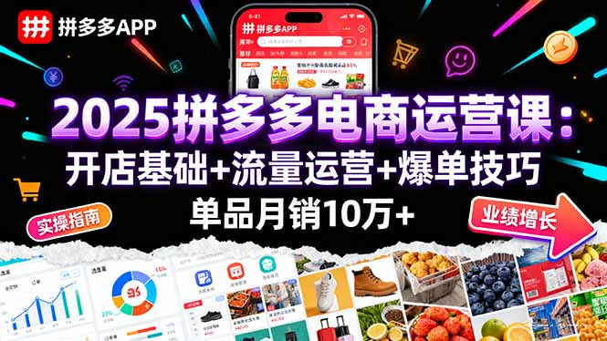 2025拼多多电商运营课：开店基础+流量运营+爆单技巧，单品月销10万+-轻创终点站