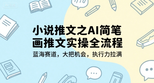 小说推文之AI简笔画推文实操全流程，蓝海赛道，大把机会，执行力拉满-轻创终点站