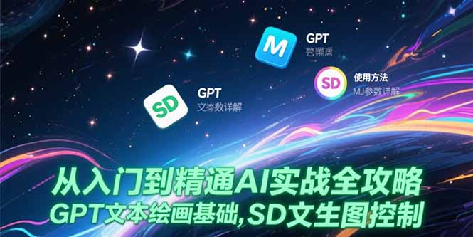 从入门到精通AI实战全攻略，GPT文本绘画基础，MJ参数详解，SD文生图控制-轻创终点站