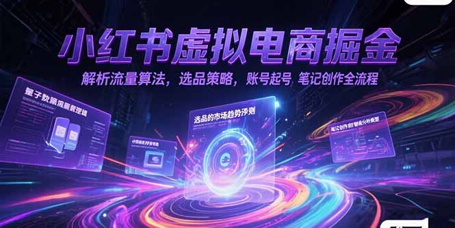 小红书虚拟电商掘金，解析流量算法，选品策略，账号起号，笔记创作全流程-轻创终点站