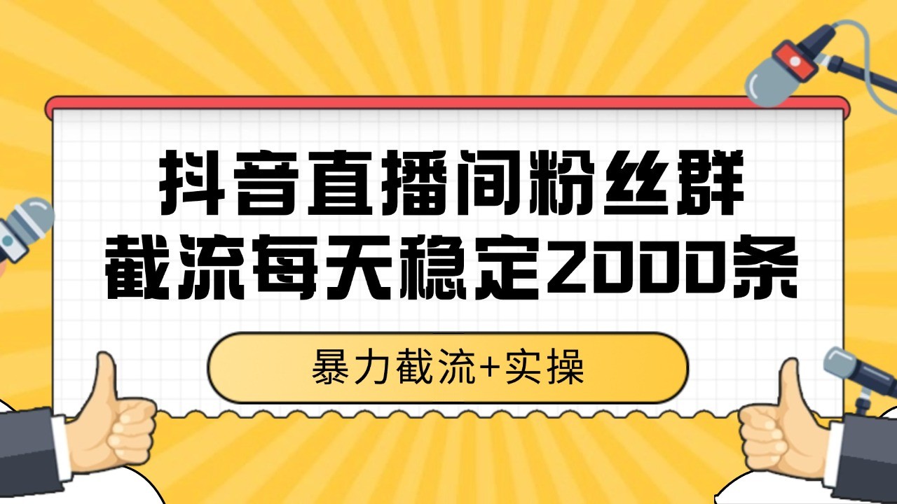 抖音直播间粉丝群截流，稳定采集数据全行业通用 2000+数据一天-轻创终点站