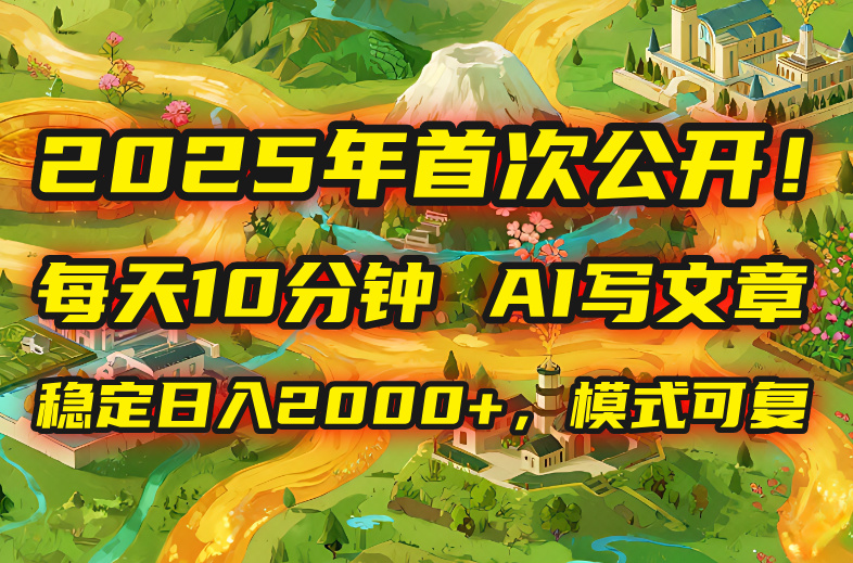 2025年8月首次公开，每天10分钟，用AI写文章，稳定日入2000+，模式可复…-轻创终点站
