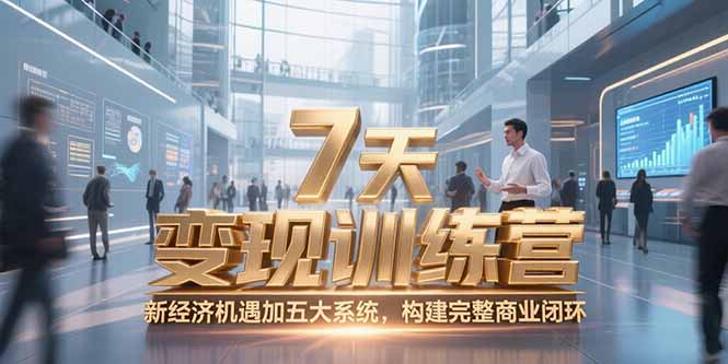 7天咨询师变现训练营，新经济机遇加五大系统，构建完整商业闭环-轻创终点站