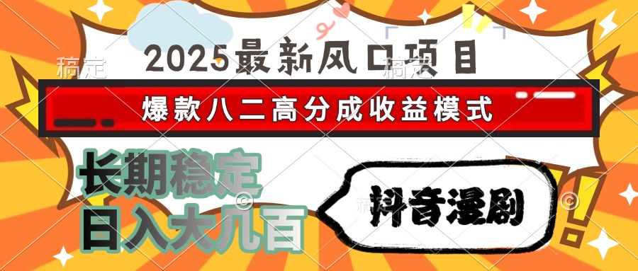 2025最新风口项目 抖音漫剧 爆款八二高分成收益模式 长期稳定日入大几百-轻创终点站