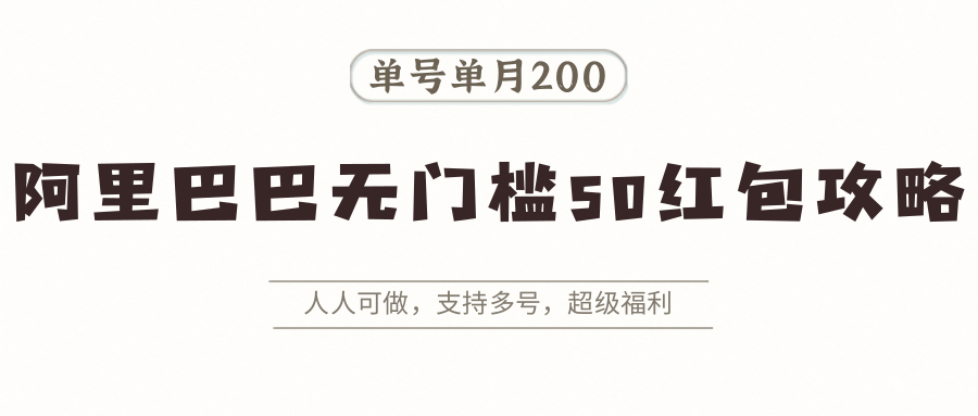 阿里巴巴无门槛50红包攻略，单号单月200。人人可做，支持多号，超级福利-轻创终点站