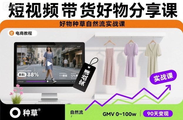 短视频带货好物分享课，好物种草自然流实战课-轻创终点站