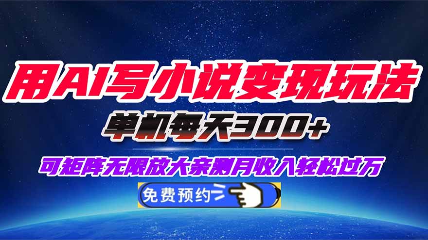 用AI写小说变现玩法，单机每天300+可矩阵无限放大，亲测小白也能轻松月...-轻创终点站