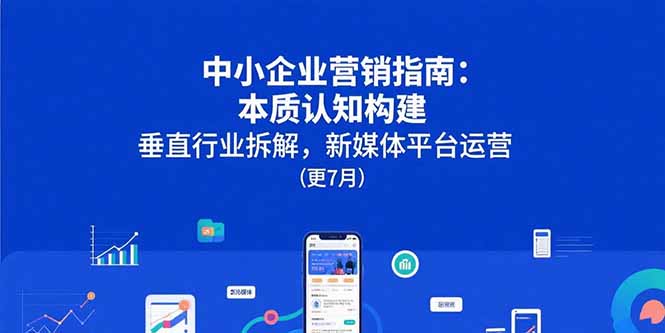 中小企业营销指南：本质认知构建，垂直行业拆解，新媒体平台运营(更7月-轻创终点站