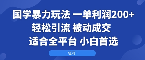 国学暴力玩法：一单利润2张+轻松引流 被动成交  适合全平台   小白首选-轻创终点站