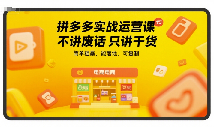 拼多多实战运营课，不讲废话只讲干货，简单粗暴，能落地，可复制-轻创终点站