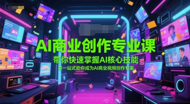 AI商业创作专业课，带你快速掌握AI核心技能，并一站式助你成为AI商业视频创作专家-轻创终点站