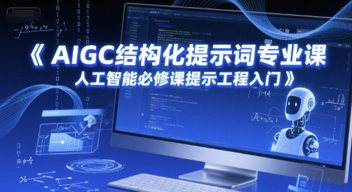AIGC结构化提示词专业课，人工智能必修课提示工程入门-轻创终点站