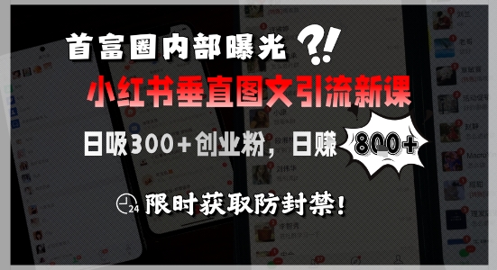 首富圈内部曝光小红书垂直图文引流新课，日吸300+创业粉，日入8张+，限时获取防封禁-轻创终点站