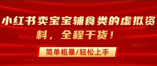 小红书卖宝宝辅食类的虚拟资料，从引流到私域变现，全程干货，简单粗暴，轻松上手-轻创终点站