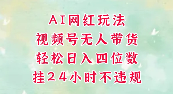 视频号无人直播带货，手机一挂自动爆单，AI网红玩法，带你解放双手，轻松日入四位数-轻创终点站