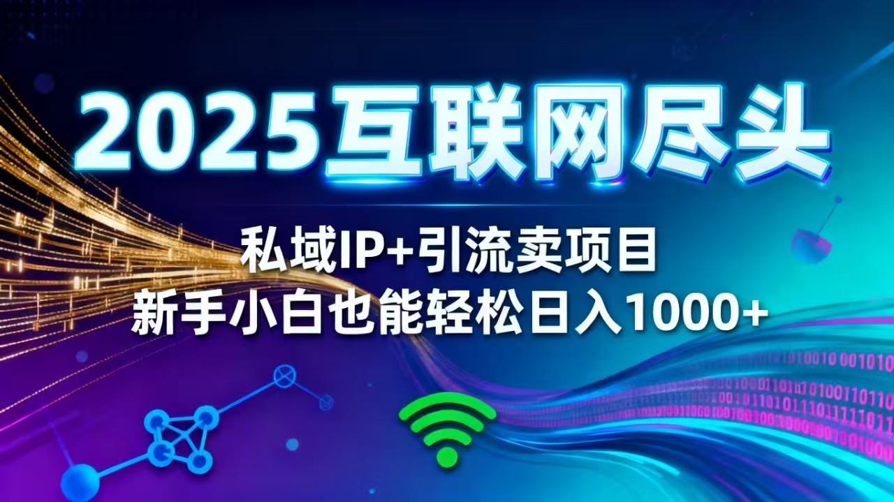 2025网创尽头王炸项目!私域 IP + 精准引流,新手小白在家躺赚日入 1000+-轻创终点站