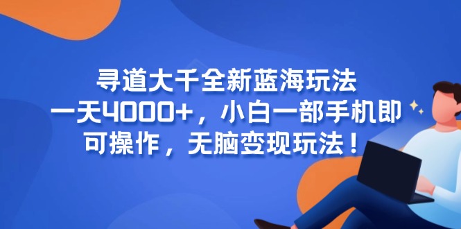 寻道大千全新蓝海玩法，一天4000+，小白一部手机即可操作，无脑变现玩法！-轻创终点站