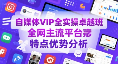 自媒体VIP全实操卓越班，全网主流平台特点优势分析-轻创终点站