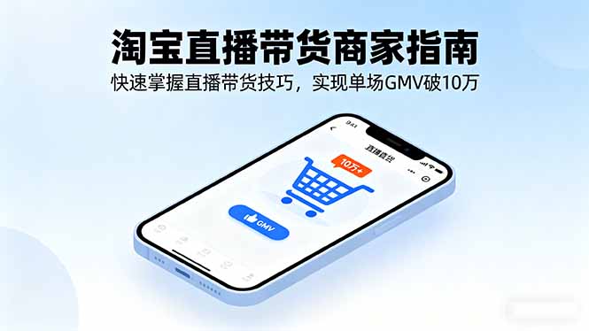 淘宝直播带货商家指南，快速掌握直播带货技巧，实现单场GMV破10万-轻创终点站