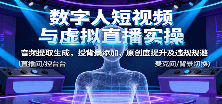 数字人短视频与虚拟直播实操，音频提取生成，背景添加，原创度提升及违规规避-轻创终点站