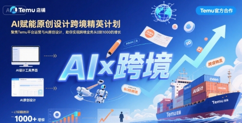 AI赋能原创设计跨境精英计划，聚焦Temu台运营与AI原创设计，助你实现跨境业务从0到1000的增长-轻创终点站