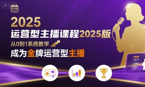 运营型主播课程2025版,从0到1教你成为金牌运营型主播-轻创终点站
